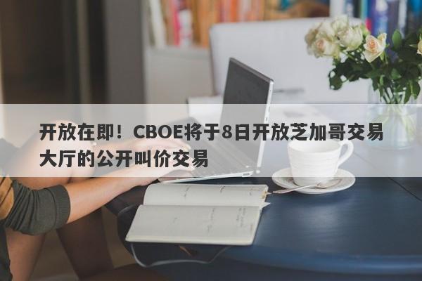 开放在即！CBOE将于8日开放芝加哥交易大厅的公开叫价交易