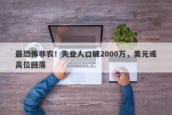 最恐怖非农！失业人口破2000万，美元或高位回落