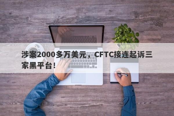 涉案2000多万美元，CFTC接连起诉三家黑平台！