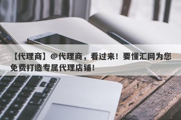 【代理商】@代理商，看过来！要懂汇网为您免费打造专属代理店铺！