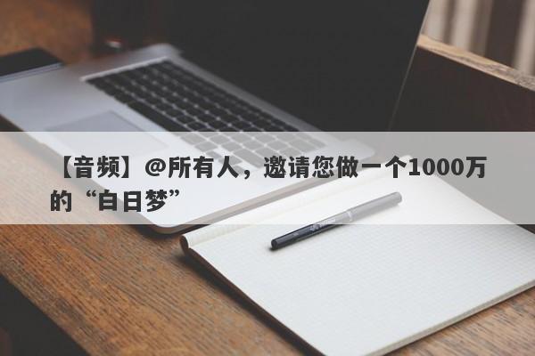 【音频】@所有人，邀请您做一个1000万的“白日梦”