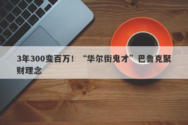 3年300变百万！“华尔街鬼才”巴鲁克聚财理念