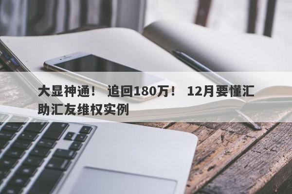 大显神通！ 追回180万！ 12月要懂汇助汇友维权实例