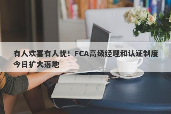 有人欢喜有人忧！FCA高级经理和认证制度今日扩大落地