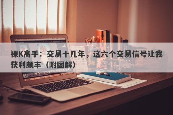 裸K高手：交易十几年，这六个交易信号让我获利颇丰（附图解）