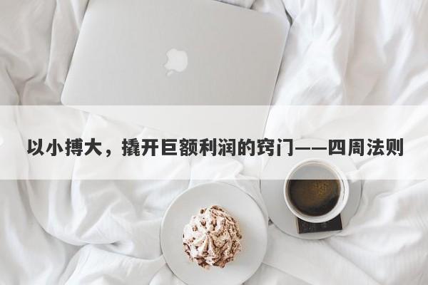 以小搏大，撬开巨额利润的窍门——四周法则