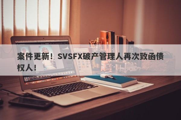 案件更新！SVSFX破产管理人再次致函债权人！