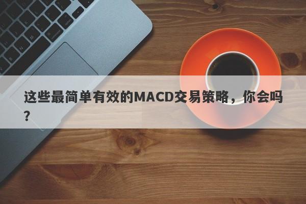 这些最简单有效的MACD交易策略，你会吗？