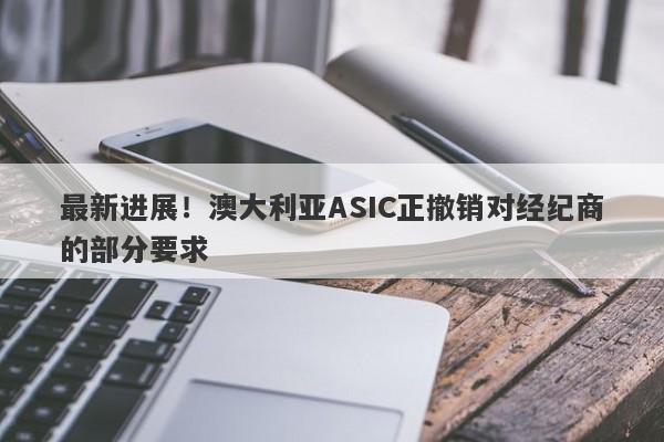 最新进展！澳大利亚ASIC正撤销对经纪商的部分要求