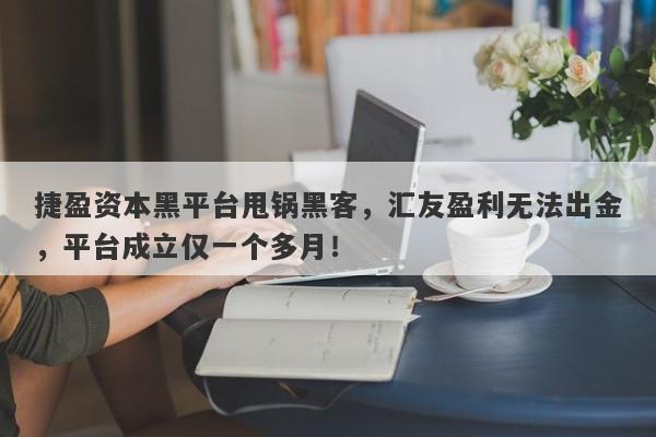 捷盈资本黑平台甩锅黑客，汇友盈利无法出金，平台成立仅一个多月！