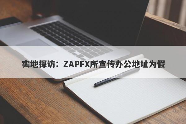 实地探访：ZAPFX所宣传办公地址为假