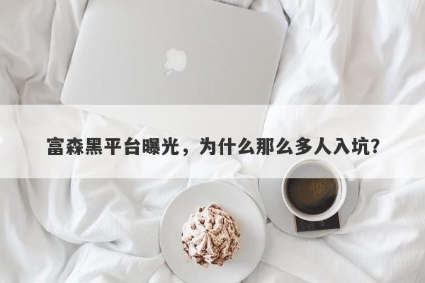 富森黑平台曝光，为什么那么多人入坑？