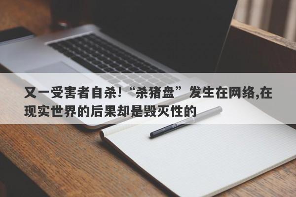 又一受害者自杀!“杀猪盘”发生在网络,在现实世界的后果却是毁灭性的