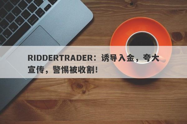 RIDDERTRADER：诱导入金，夸大宣传，警惕被收割！