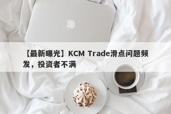 【最新曝光】KCM Trade滑点问题频发，投资者不满
