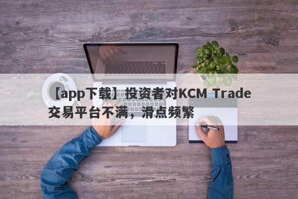 【app下载】投资者对KCM Trade交易平台不满，滑点频繁