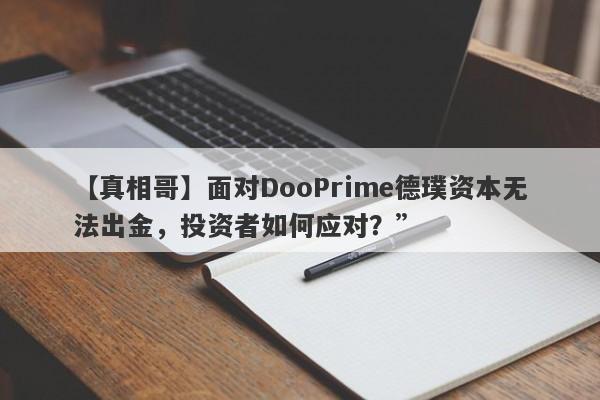 【真相哥】面对DooPrime德璞资本无法出金，投资者如何应对？”