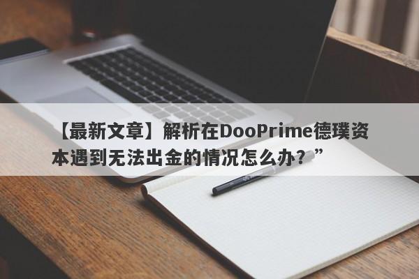 【最新文章】解析在DooPrime德璞资本遇到无法出金的情况怎么办？”