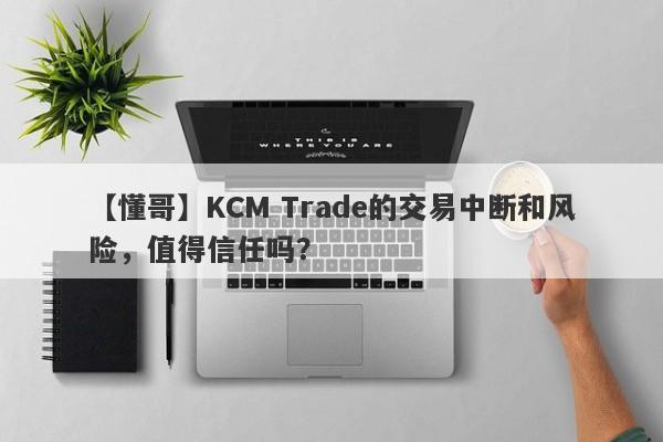 【懂哥】KCM Trade的交易中断和风险，值得信任吗？