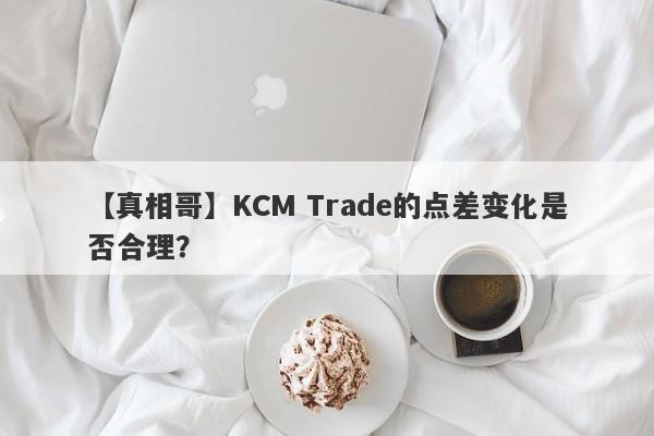 【真相哥】KCM Trade的点差变化是否合理？