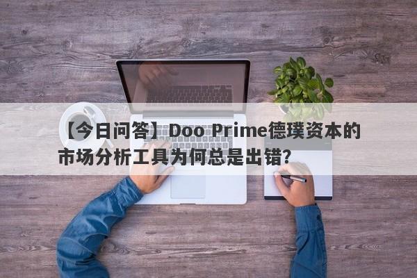 【今日问答】Doo Prime德璞资本的市场分析工具为何总是出错？