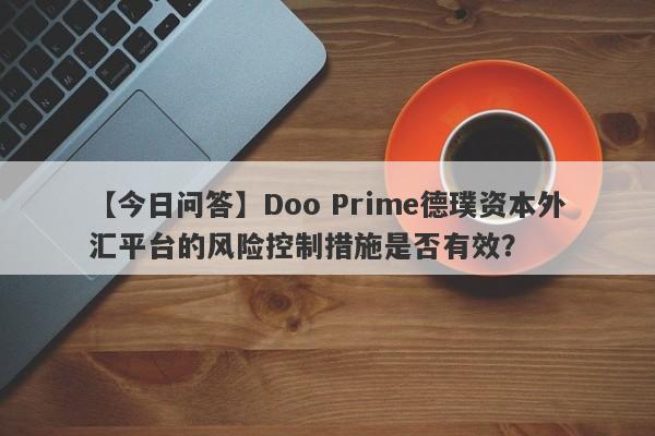 【今日问答】Doo Prime德璞资本外汇平台的风险控制措施是否有效？