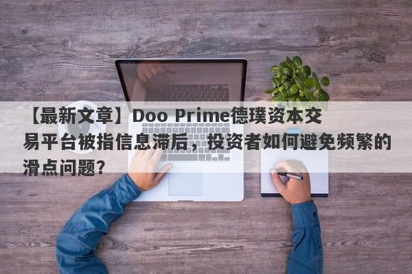 【最新文章】Doo Prime德璞资本交易平台被指信息滞后，投资者如何避免频繁的滑点问题？