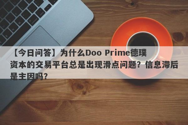 【今日问答】为什么Doo Prime德璞资本的交易平台总是出现滑点问题？信息滞后是主因吗？