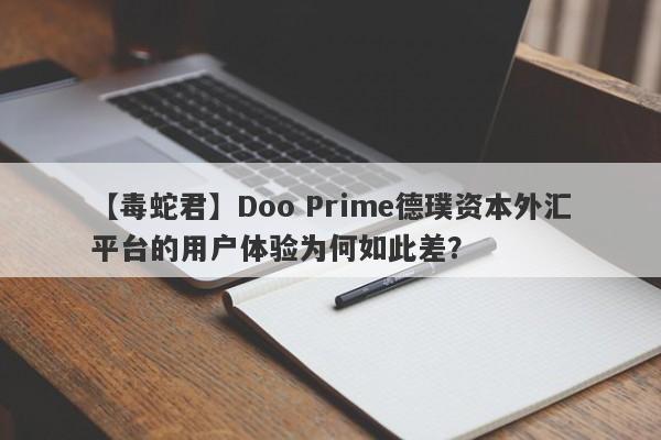 【毒蛇君】Doo Prime德璞资本外汇平台的用户体验为何如此差？