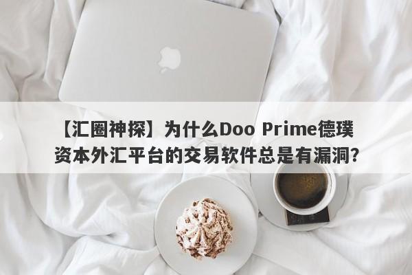 【汇圈神探】为什么Doo Prime德璞资本外汇平台的交易软件总是有漏洞？