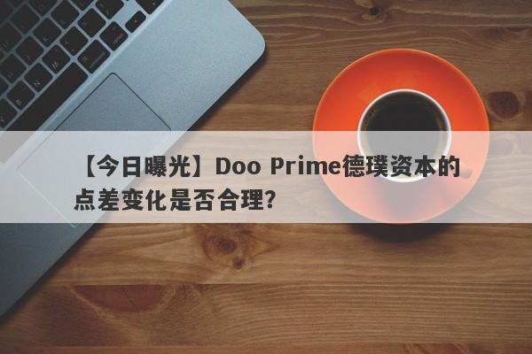 【今日曝光】Doo Prime德璞资本的点差变化是否合理？