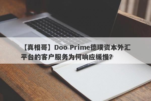 【真相哥】Doo Prime德璞资本外汇平台的客户服务为何响应缓慢？