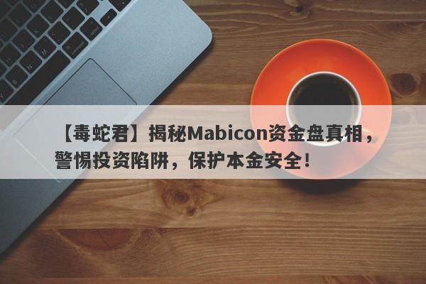 【毒蛇君】揭秘Mabicon资金盘真相，警惕投资陷阱，保护本金安全！