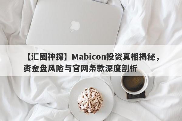 【汇圈神探】Mabicon投资真相揭秘，资金盘风险与官网条款深度剖析