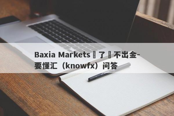 Baxia Markets贏了錢不出金-要懂汇（knowfx）问答