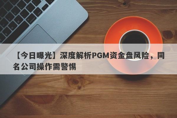 【今日曝光】深度解析PGM资金盘风险，同名公司操作需警惕