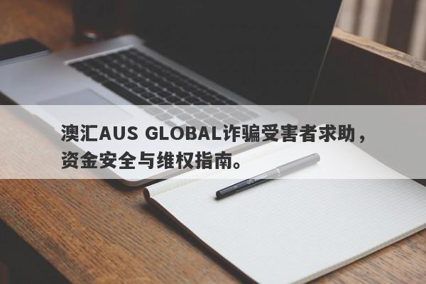 澳汇AUS GLOBAL诈骗受害者求助，资金安全与维权指南。