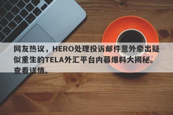 网友热议，HERO处理投诉邮件意外牵出疑似重生的TELA外汇平台内幕爆料大揭秘。查看详情。