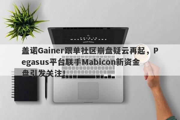 盖诺Gainer跟单社区崩盘疑云再起，Pegasus平台联手Mabicon新资金盘引发关注！