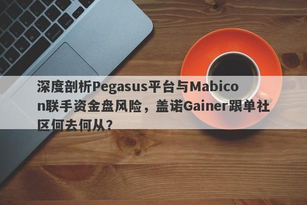 深度剖析Pegasus平台与Mabicon联手资金盘风险，盖诺Gainer跟单社区何去何从？