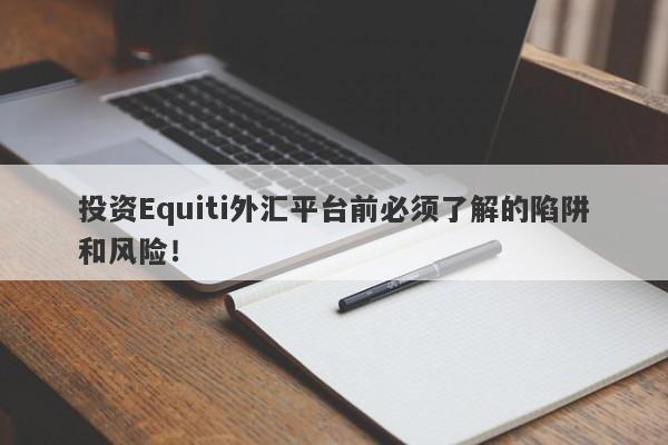 投资Equiti外汇平台前必须了解的陷阱和风险！