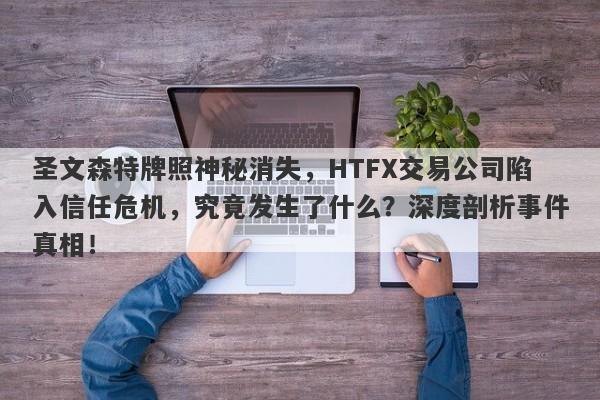 圣文森特牌照神秘消失，HTFX交易公司陷入信任危机，究竟发生了什么？深度剖析事件真相！