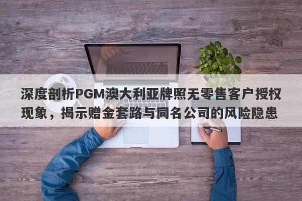 深度剖析PGM澳大利亚牌照无零售客户授权现象，揭示赠金套路与同名公司的风险隐患