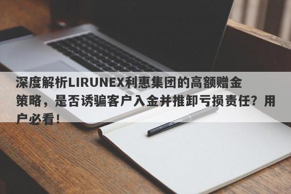 深度解析LIRUNEX利惠集团的高额赠金策略，是否诱骗客户入金并推卸亏损责任？用户必看！