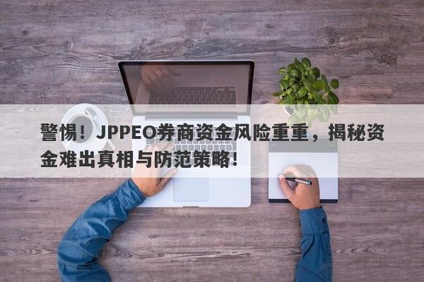 警惕！JPPEO券商资金风险重重，揭秘资金难出真相与防范策略！