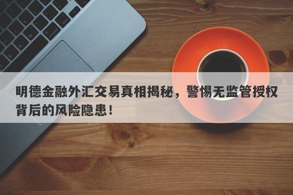 明德金融外汇交易真相揭秘，警惕无监管授权背后的风险隐患！