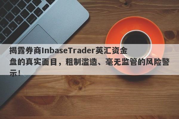 揭露券商InbaseTrader英汇资金盘的真实面目，粗制滥造、毫无监管的风险警示！