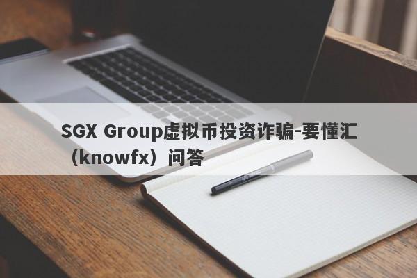 SGX Group虚拟币投资诈骗-要懂汇（knowfx）问答