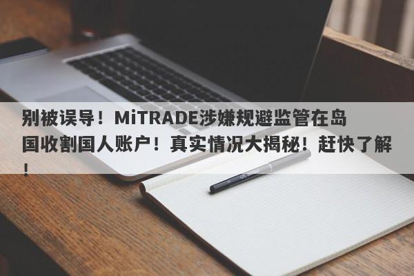 别被误导！MiTRADE涉嫌规避监管在岛国收割国人账户！真实情况大揭秘！赶快了解！