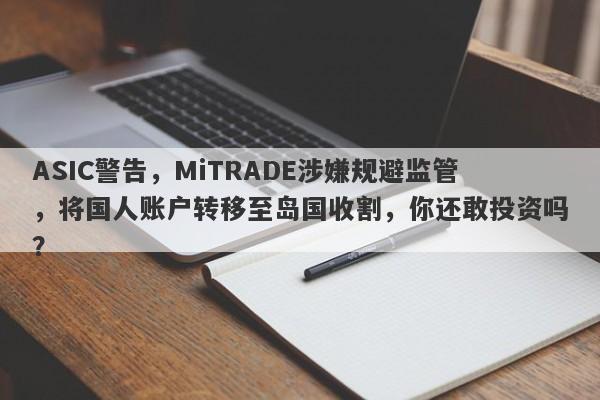 ASIC警告，MiTRADE涉嫌规避监管，将国人账户转移至岛国收割，你还敢投资吗？